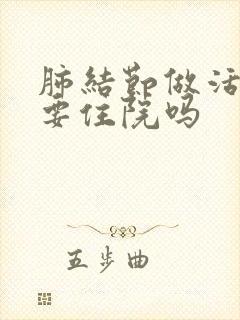 肺结节做活检需要住院吗