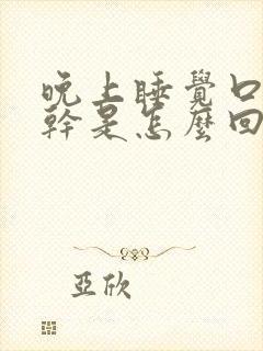 晚上睡觉口苦口干是怎么回事