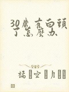 30岁有白头发了怎么办