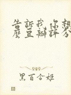 告诉我你想要什么豆瓣评分