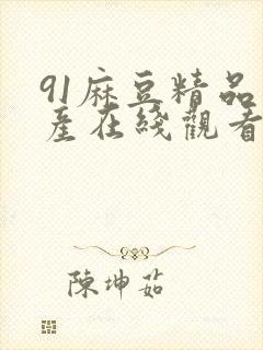 91麻豆精品国产在线观看