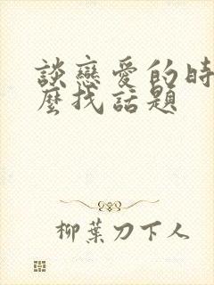 谈恋爱的时候怎么找话题