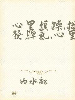 心里烦躁,总想发脾气,心里压抑是怎么回事