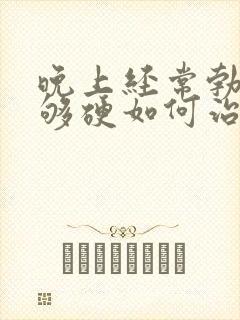 晚上经常勃起不够硬如何治疗