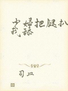 少妇把腿扒开让我舔