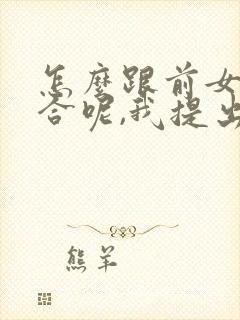 怎么跟前女友复合呢,我提出的分手