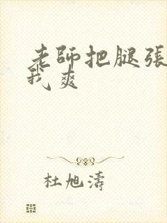 老师把腿张开让我爽