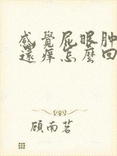 感觉屁眼肿胀疼还痒怎么回事