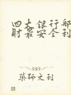 四大银行哪个理财最安全利息又高