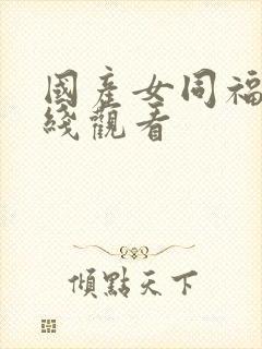 国产女同福利在线观看