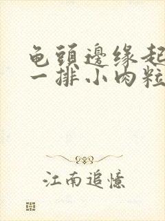 龟头边缘起肉色一排小肉粒