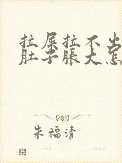 拉屎拉不出来小肚子胀大怎么回事