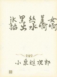 jk黑丝美女被插出水啊啊