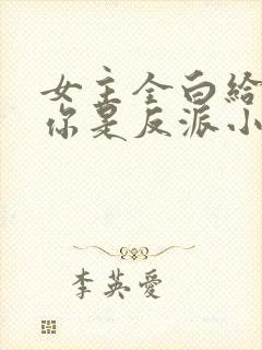 女主全白给你说你是反派小说封面