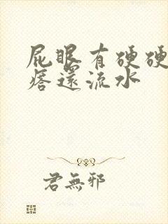 屁眼有硬硬的疙瘩还流水