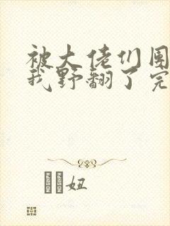 被大佬们团宠后我野翻了完本