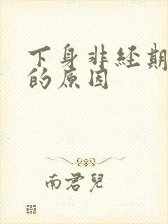 下身非经期出血的原因