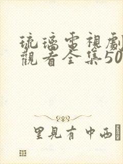 琉璃电视剧免费观看全集50