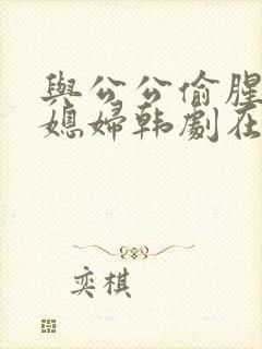 与公公偷腥的儿媳妇韩剧在线播放