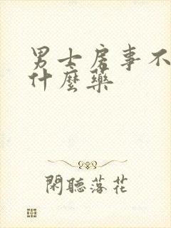 男士房事不硬吃什么药