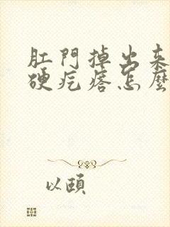 肛门掉出来一个硬疙瘩怎么办