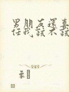 男朋友还喜欢前任我该不该分手