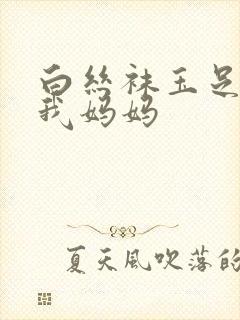 白丝袜玉足调教我妈妈