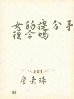 女的提分手还能复合吗