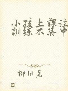 小孩上课注意力训练不集中