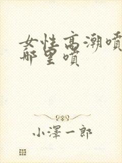 女性高潮喷水从哪里喷