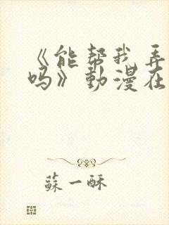 《能帮我弄干净吗》动漫在线播放