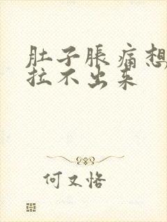 肚子胀痛想拉又拉不出来