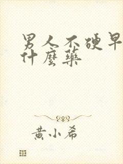 男人不硬早射吃什么药