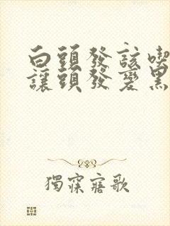 白头发该吃什么让头发变黑