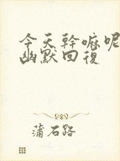 今天干嘛呢怎么幽默回复