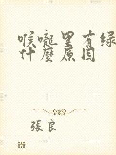 喉咙里有绿痰是什么原因