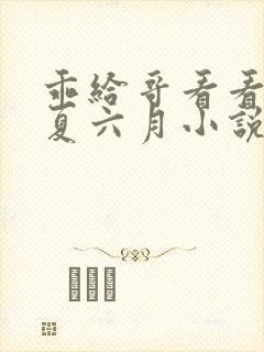 乖给哥看看by夏六月小说免费阅读