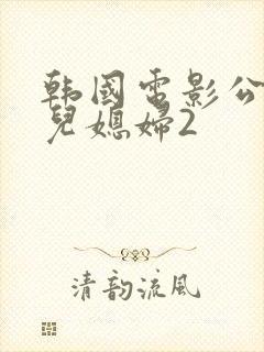 韩国电影公公的儿媳妇2