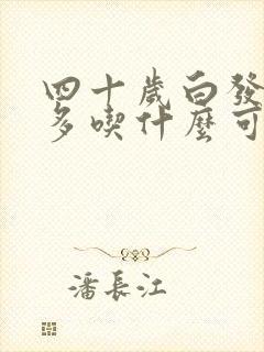 四十岁白发越来多吃什么可以变黑