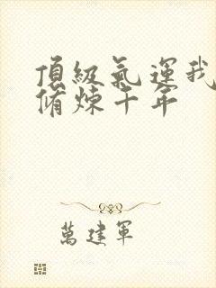 顶级气运我悄悄修炼千年