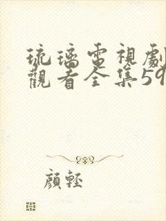 琉璃电视剧免费观看全集59集