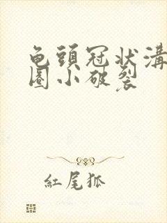 龟头冠状沟有一圈小破裂