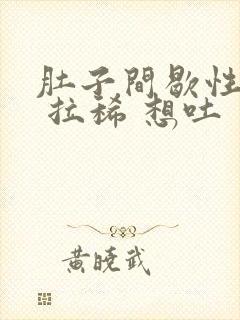 肚子间歇性绞痛 拉稀 想吐