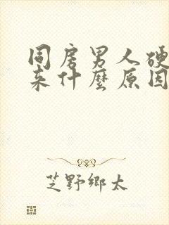 同房男人硬不起来什么原因