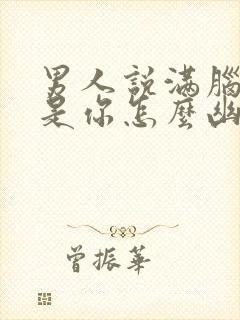 男人说满脑子都是你怎么幽默回答