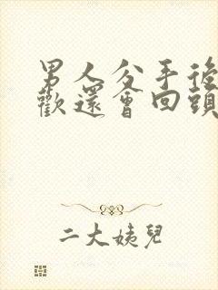 男人分手后有新欢还会回头的表现