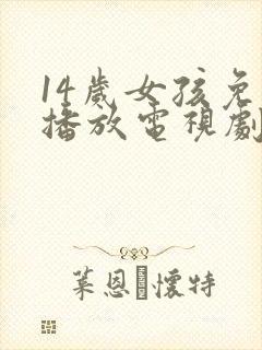 14岁女孩免费播放电视剧