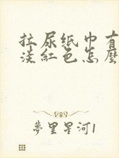 拉尿纸巾有一点淡红色怎么回事