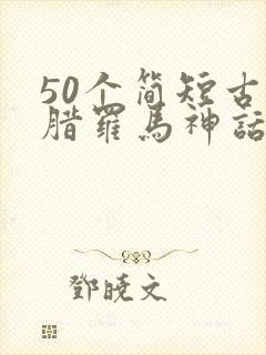 50个简短古希腊罗马神话故事