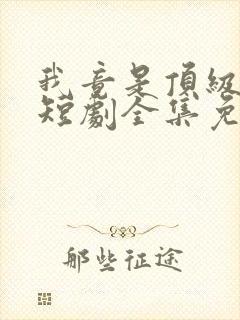 我竟是顶级豪门短剧全集免费